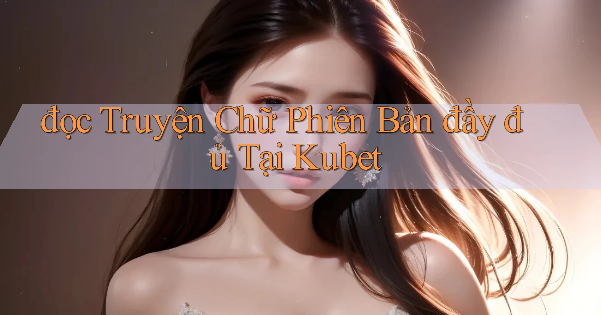 đọc truyện chữ phiên bản đầy đủ tại kubet