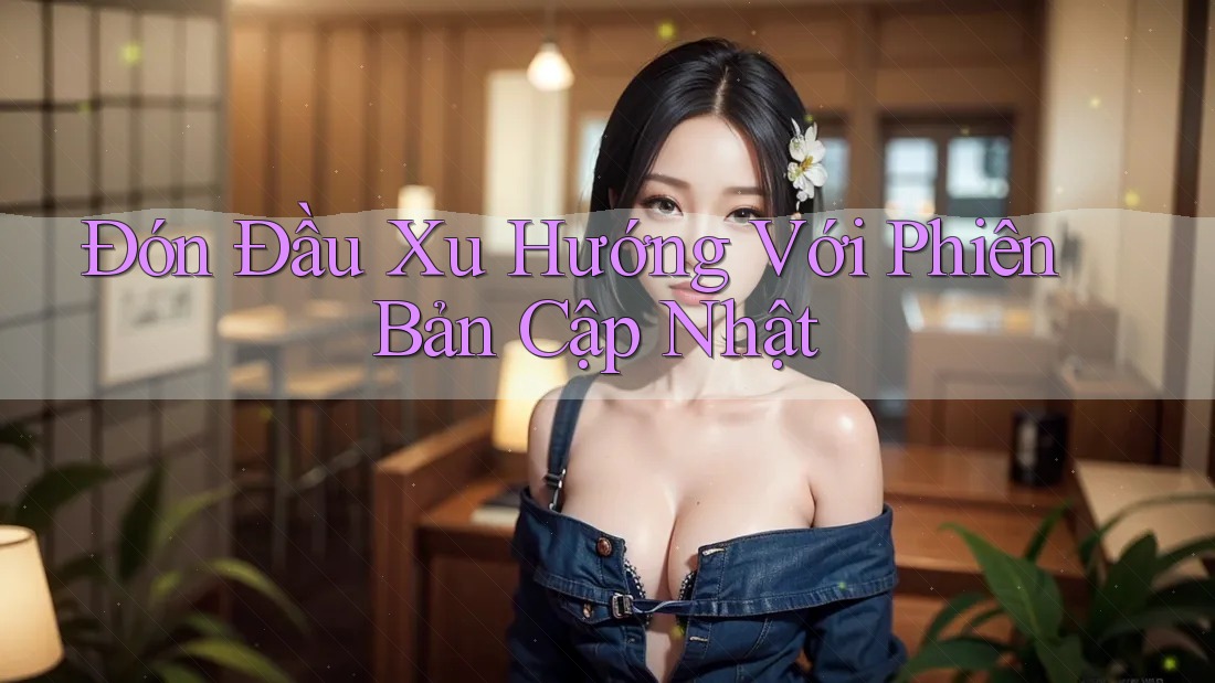 Đón Đầu Xu Hướng Với Phiên Bản Cập Nhật