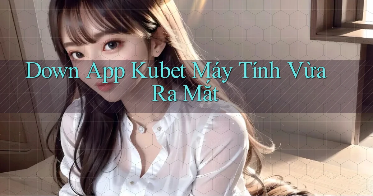 down app kubet máy tính vừa ra mắt