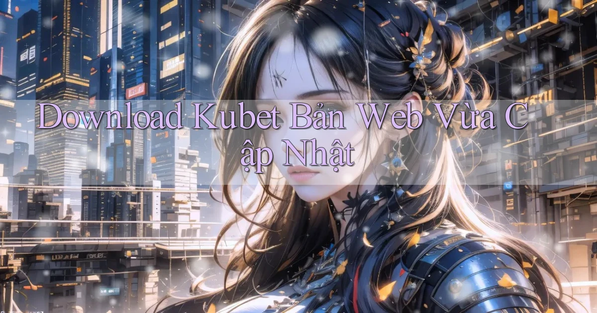 download kubet bản web vừa cập nhật