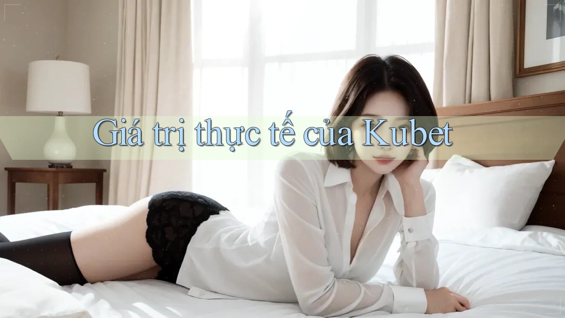 Giá trị thực tế của Kubet