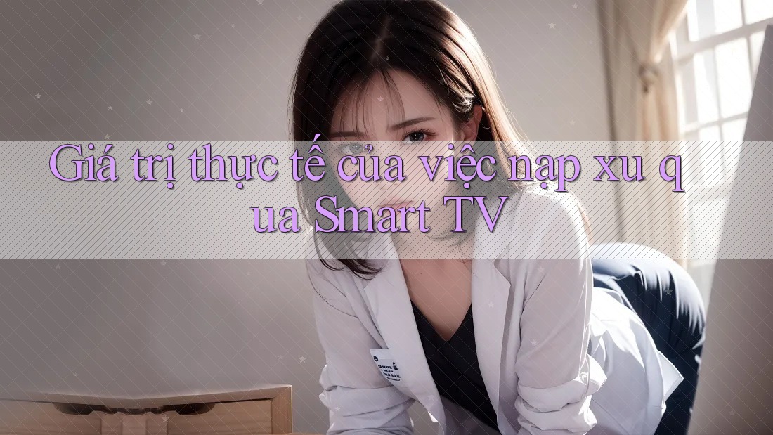 Giá trị thực tế của việc nạp xu qua Smart TV