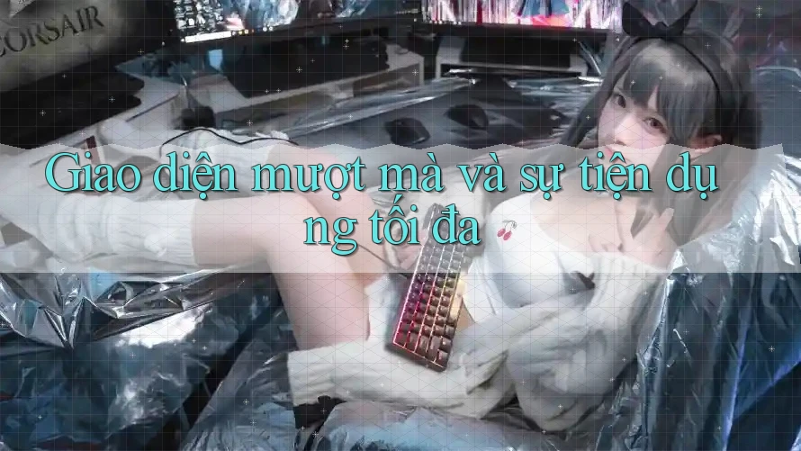 Giao diện mượt mà và sự tiện dụng tối đa