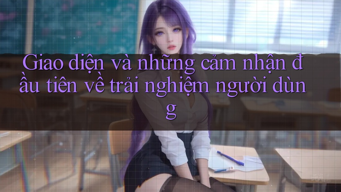 Giao diện và những cảm nhận đầu tiên về trải nghiệm người dùng