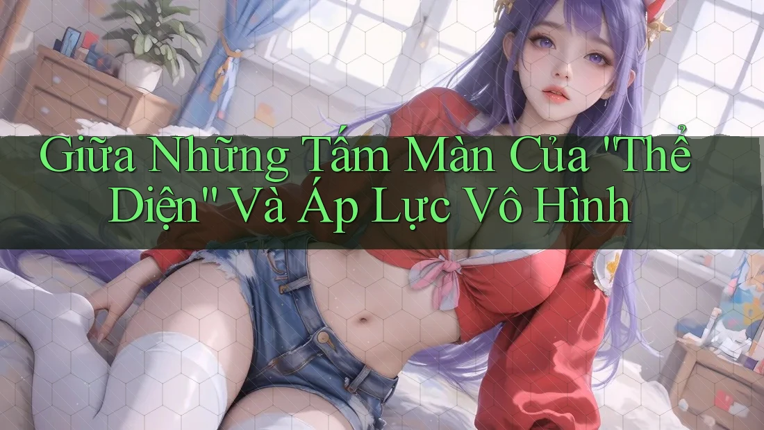 Giữa Những Tấm Màn Của “Thể Diện” Và Áp Lực Vô Hình