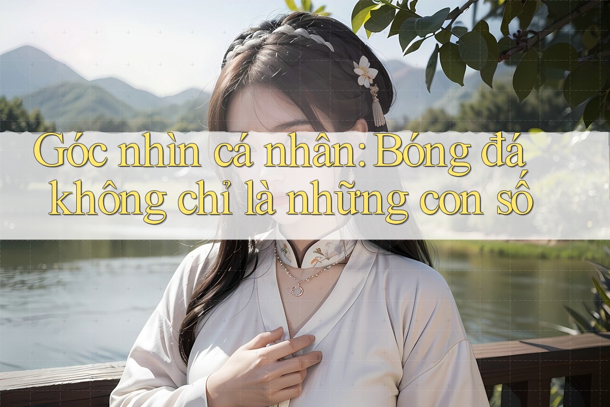 Góc nhìn cá nhân: Bóng đá không chỉ là những con số