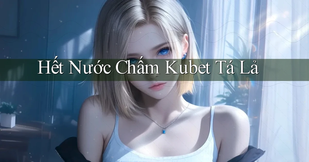 hết nước chấm kubet tá lả