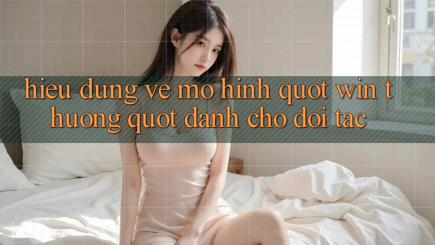 Hiểu Đúng Về Mô Hình " Win Thưởng" Dành Cho Đối Tác Hiểu Đúng Về Mô Hình " Win Thưởng" Dành Cho Đối Tác