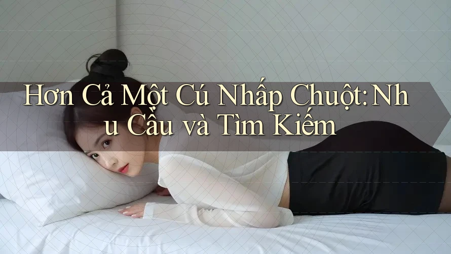 Hơn Cả Một Cú Nhấp Chuột: Nhu Cầu và Tìm Kiếm