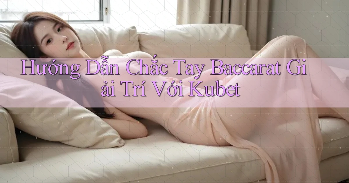 hướng dẫn chắc tay baccarat giải trí với kubet