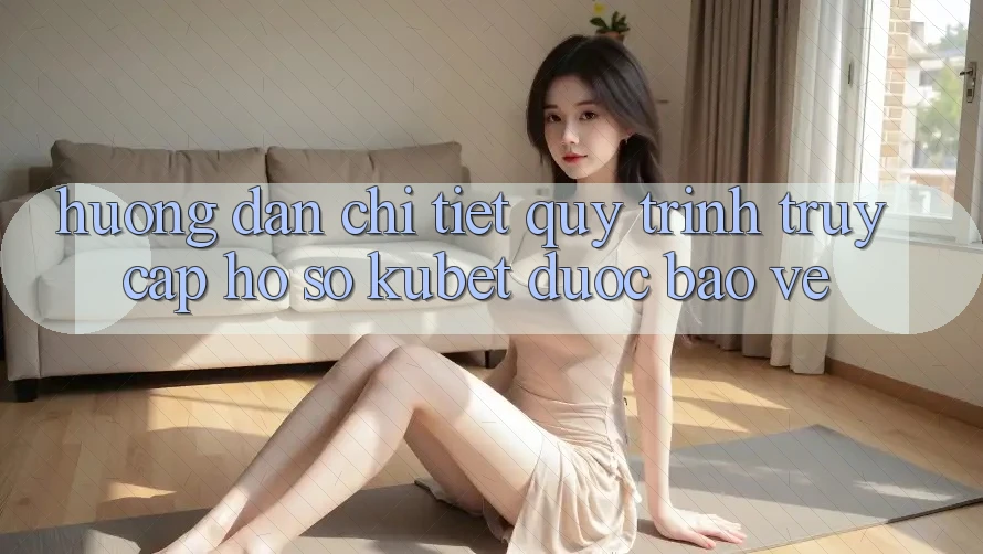 Hướng dẫn chi tiết quy trình truy cập hồ sơ Kubet được bảo vệ