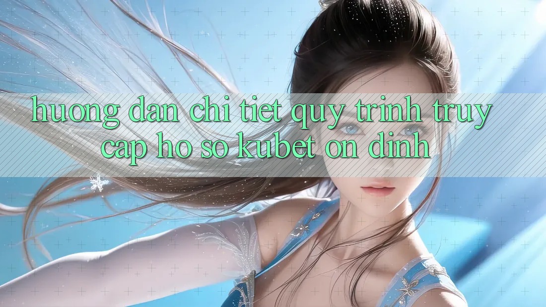 Hướng dẫn chi tiết quy trình truy cập hồ sơ Kubet ổn định