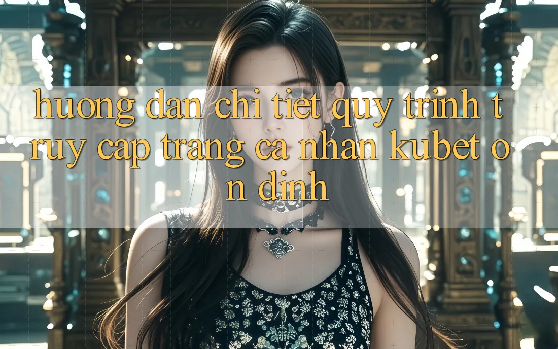 Hướng dẫn chi tiết quy trình truy cập trang cá nhân Kubet ổn định