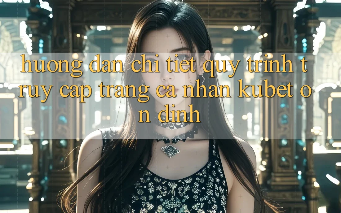 Hướng dẫn chi tiết quy trình truy cập trang cá nhân Kubet ổn định