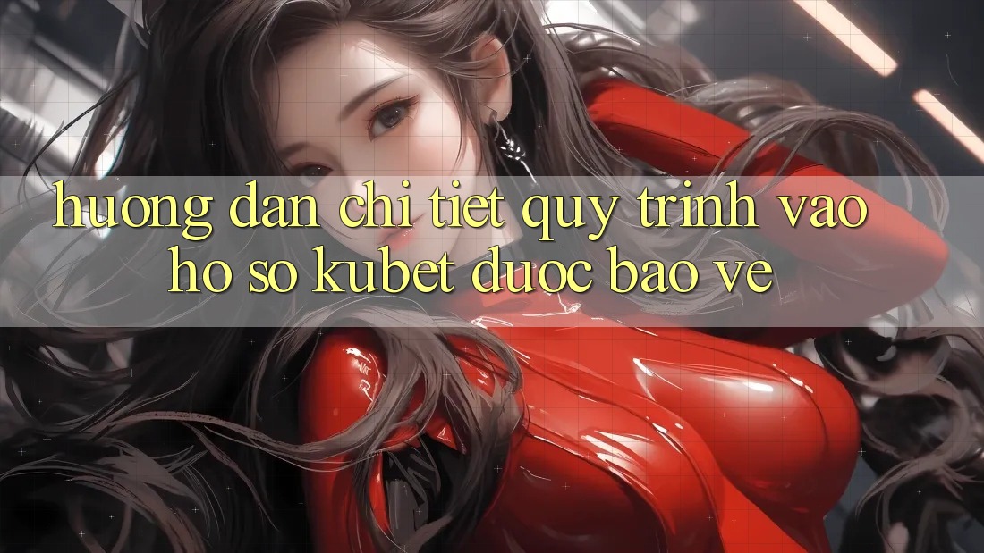 Hướng dẫn chi tiết quy trình vào hồ sơ Kubet được bảo vệ