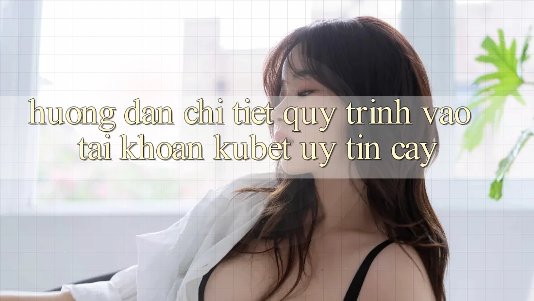 Hướng dẫn chi tiết quy trình vào tài khoản Kubet uy tín cậy