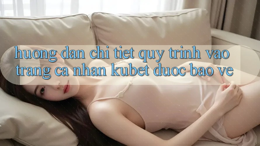 Hướng dẫn chi tiết quy trình vào trang cá nhân Kubet được bảo vệ