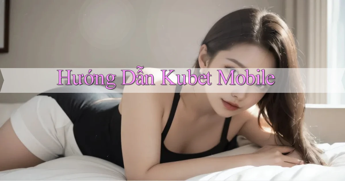 hướng dẫn kubet mobile