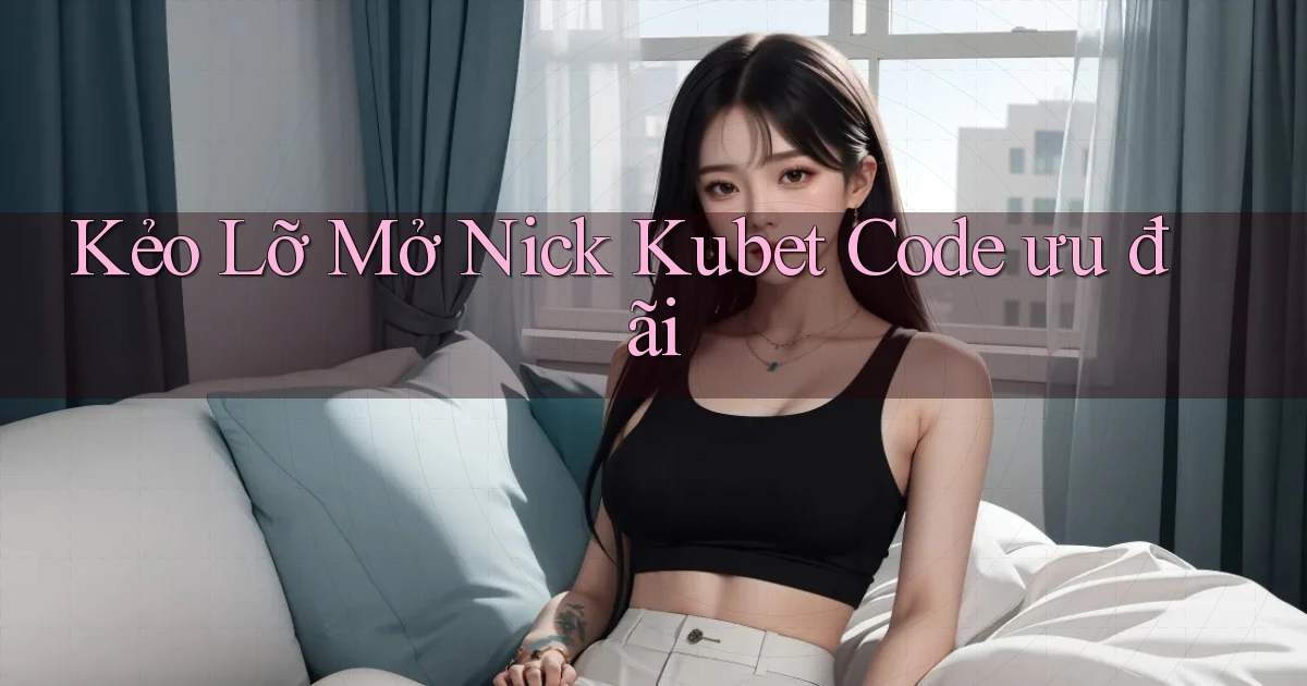kẻo lỡ mở nick kubet code ưu đãi