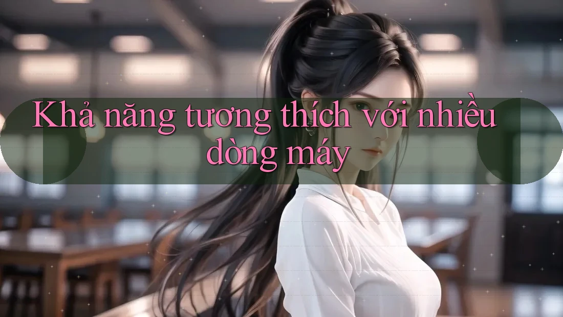 Khả năng tương thích với nhiều dòng máy