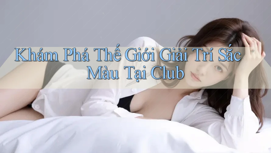 Khám Phá Thế Giới Giải Trí Sắc Màu Tại Club