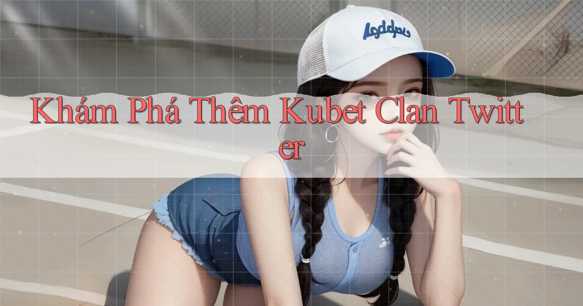 khám phá thêm kubet clan twitter