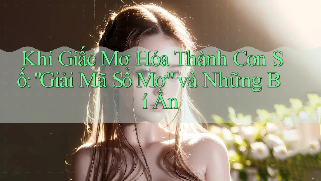 Khi Giấc Mơ Hóa Thành Con Số: “Giải Mã Sổ Mơ” và Những Bí Ẩn