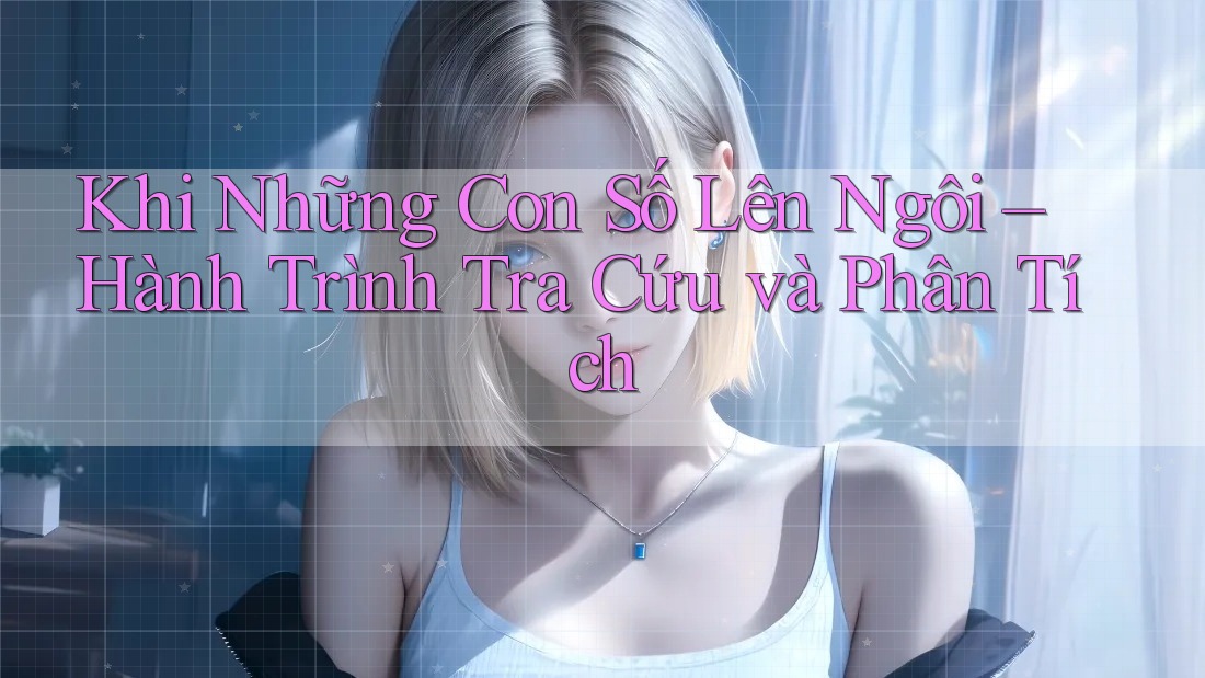 Khi Những Con Số Lên Ngôi – Hành Trình Tra Cứu và Phân Tích
