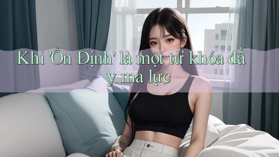Khi 'Ổn Định' là một từ khóa đầy ma lực