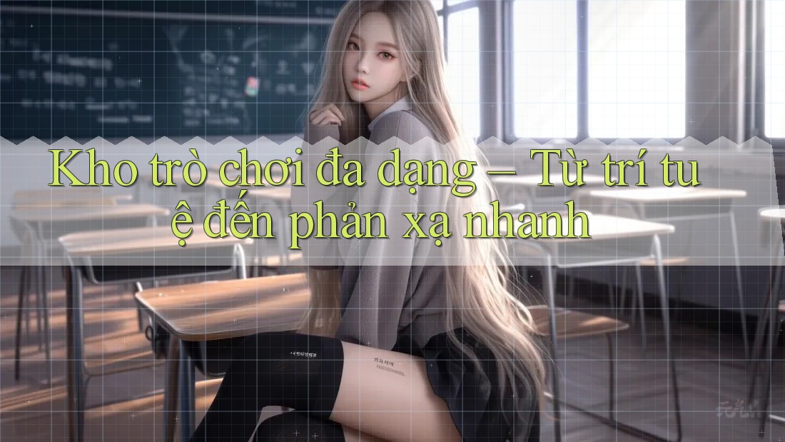 Kho trò chơi đa dạng – Từ trí tuệ đến phản xạ nhanh