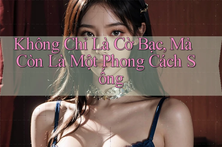 Không Chỉ Là Cờ Bạc, Mà Còn Là Một Phong Cách Sống