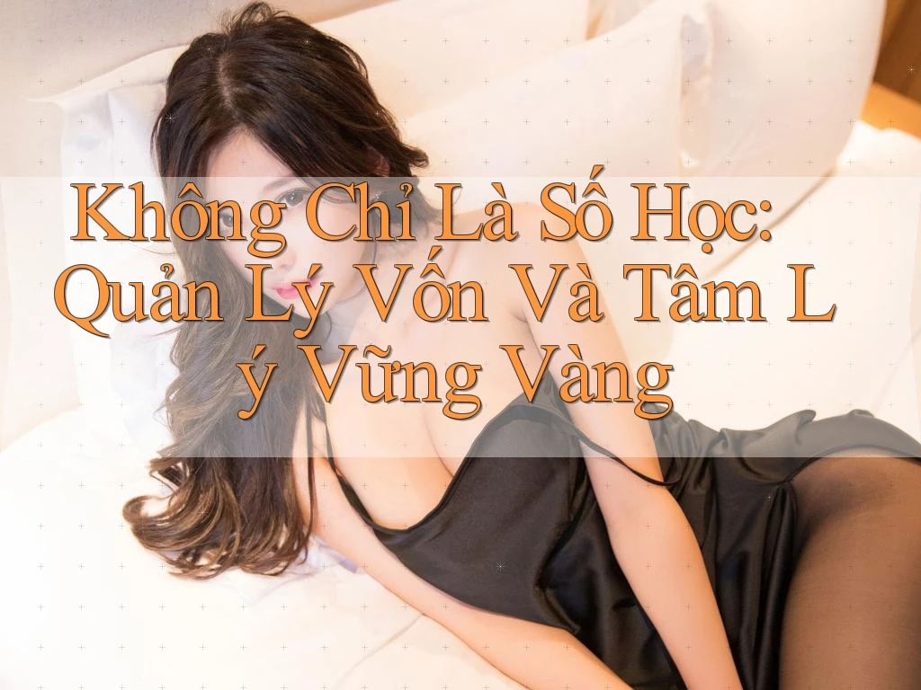 Không Chỉ Là Số Học: Quản Lý Vốn Và Tâm Lý Vững Vàng