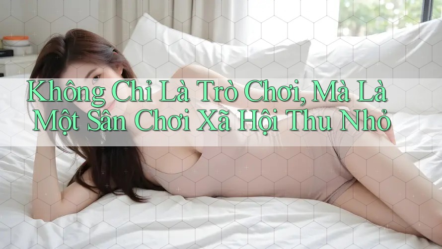 Không Chỉ Là Trò Chơi, Mà Là Một Sân Chơi Xã Hội Thu Nhỏ