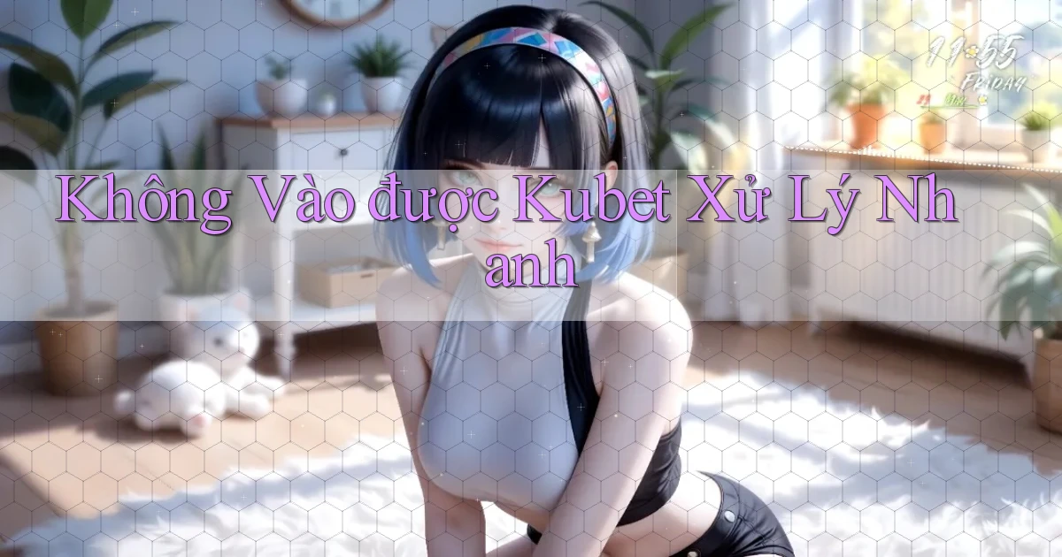 không vào được kubet xử lý nhanh