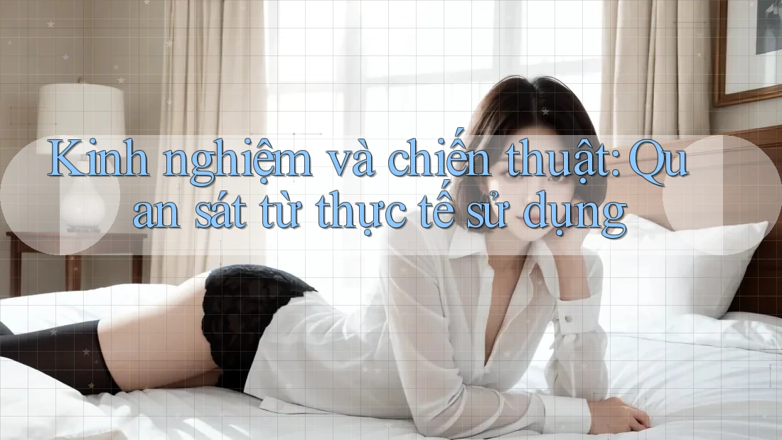 Kinh nghiệm và chiến thuật: Quan sát từ thực tế sử dụng