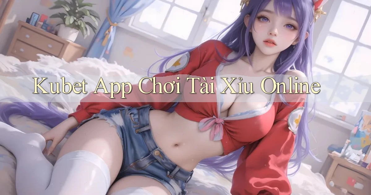 kubet app chơi tài xỉu online