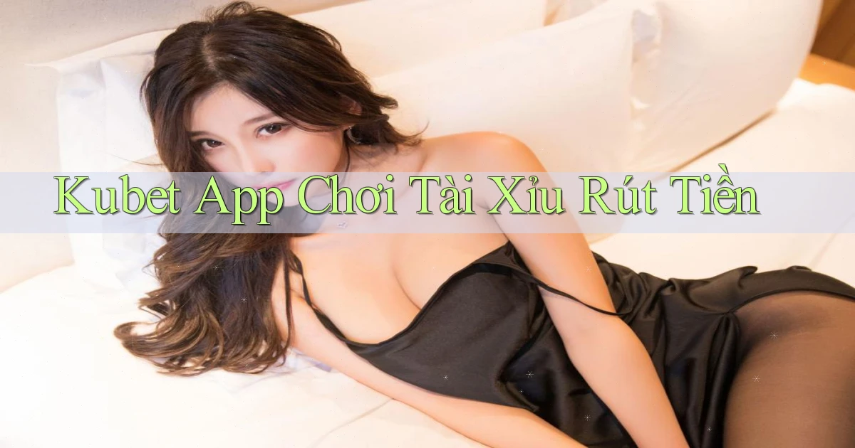 kubet app chơi tài xỉu rút tiền