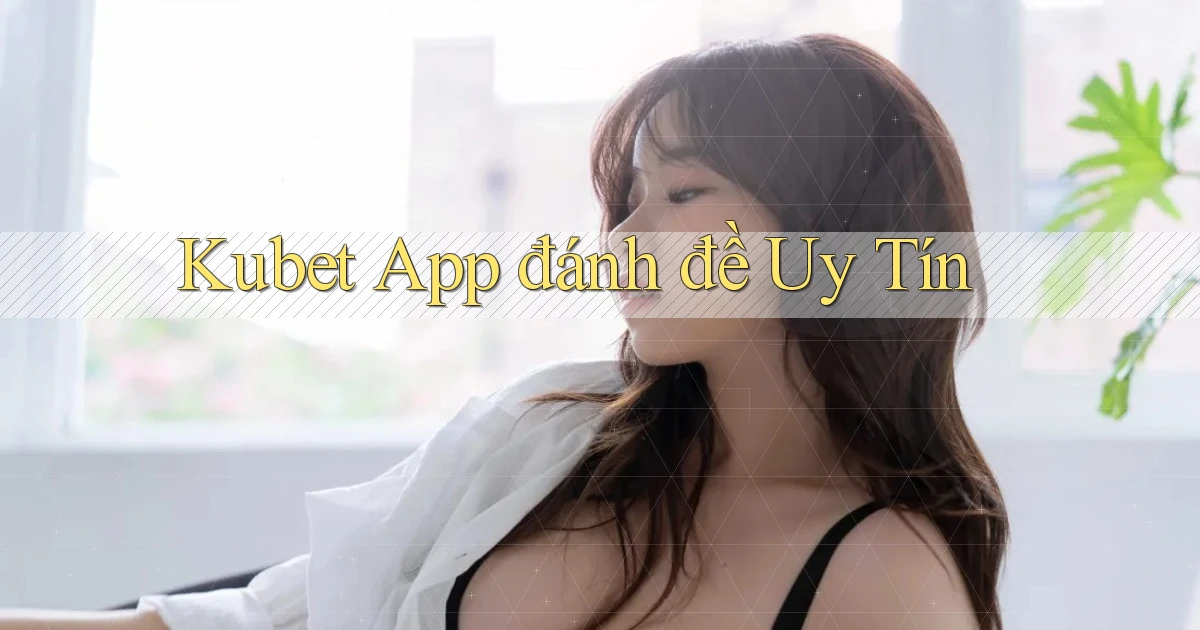 kubet app đánh đề uy tín