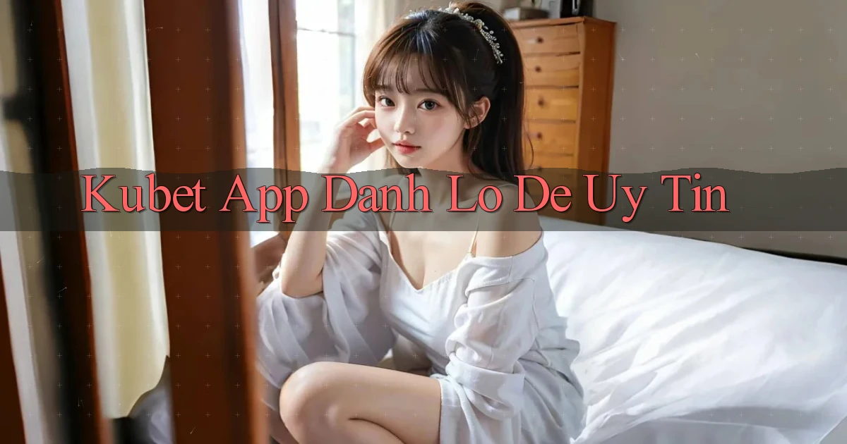 kubet app đánh lô de uy tín