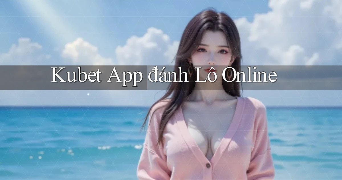 kubet app đánh lô online