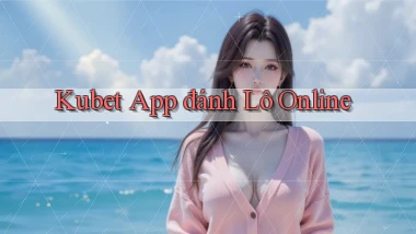 kubet app đánh lô online