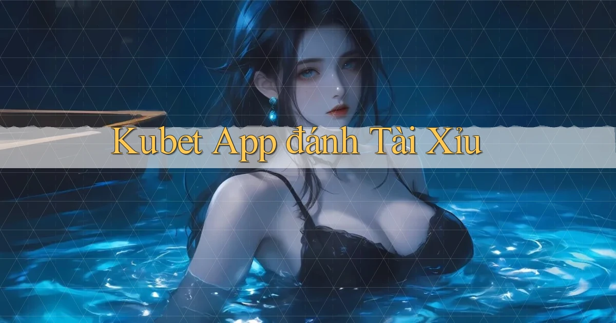 kubet app đánh tài xỉu