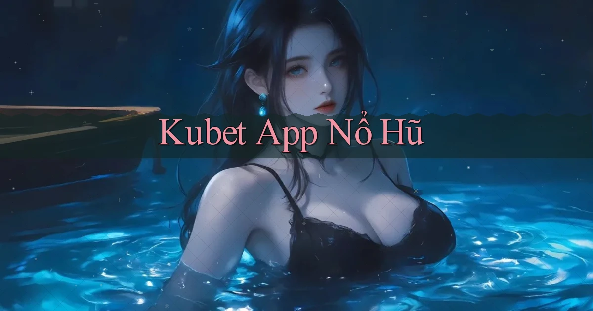 kubet app nổ hũ