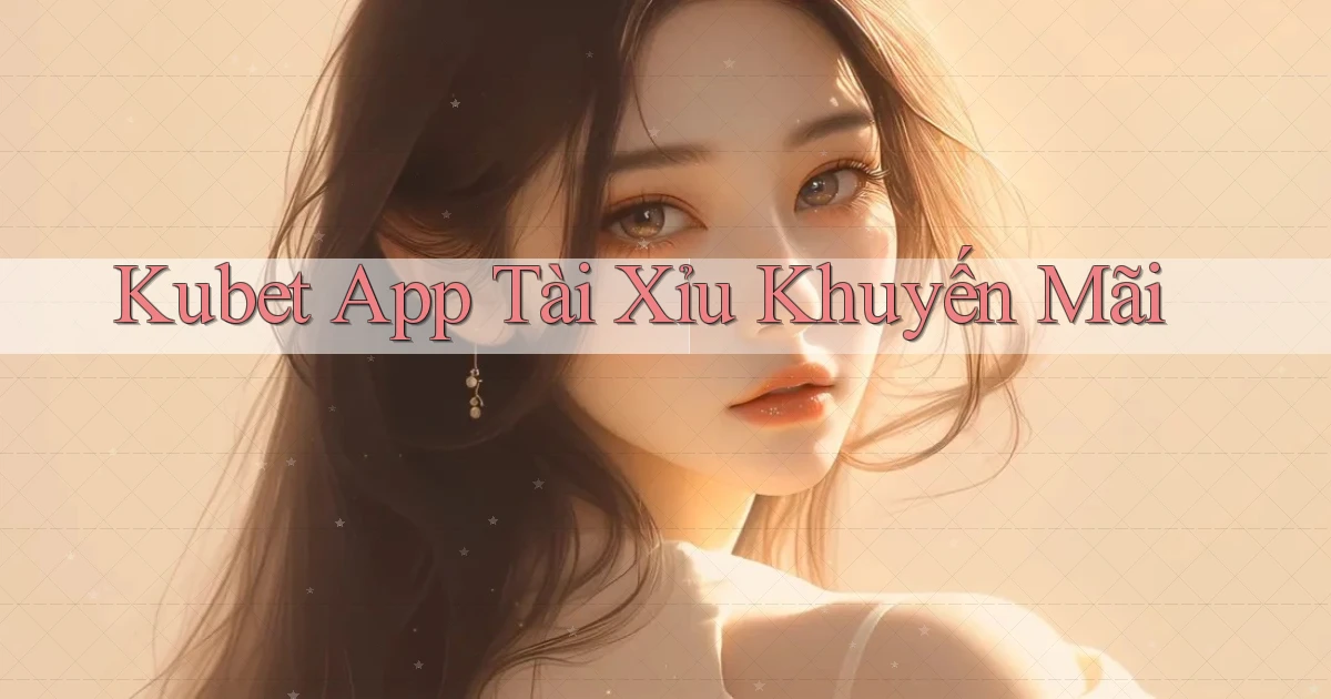 kubet app tài xỉu khuyến mãi