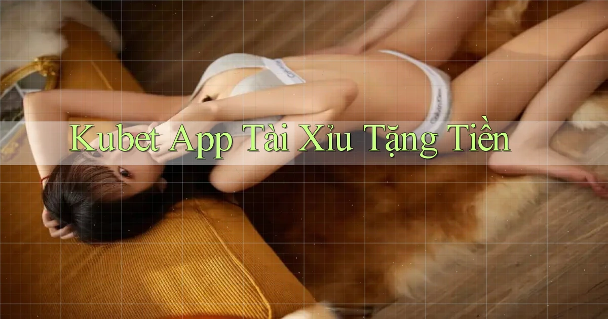 kubet app tài xỉu tặng tiền