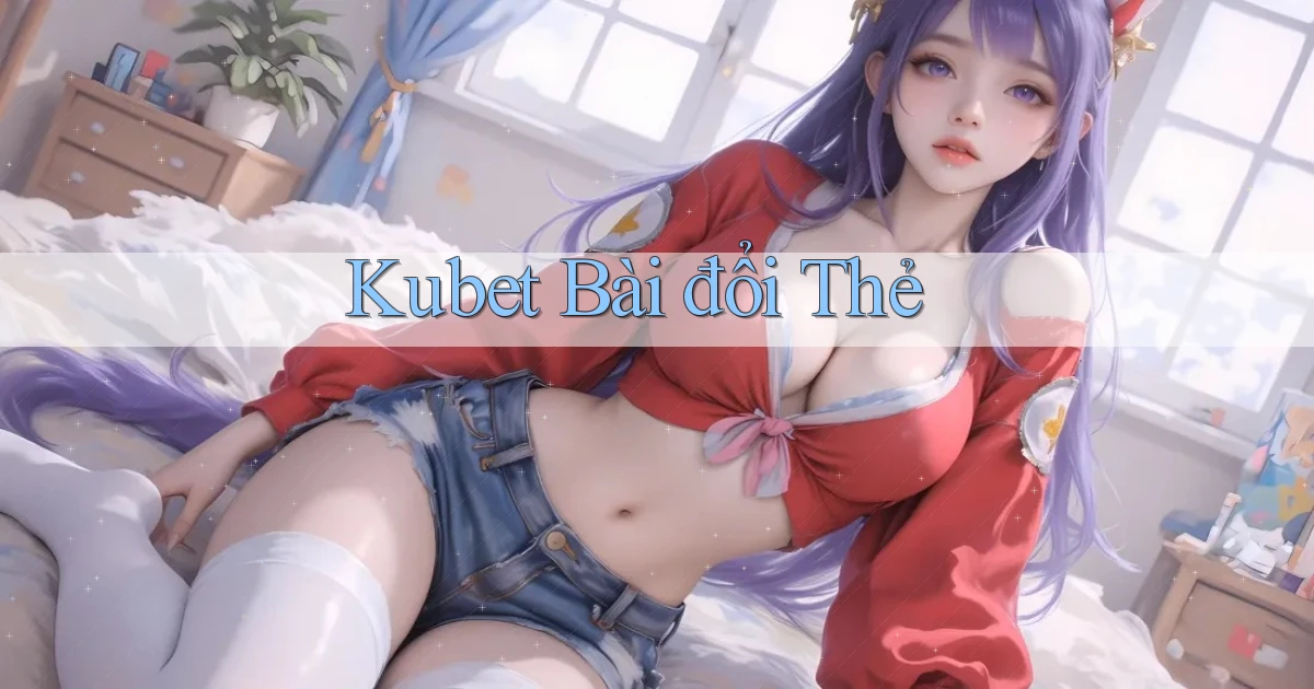 kubet bài đổi thẻ