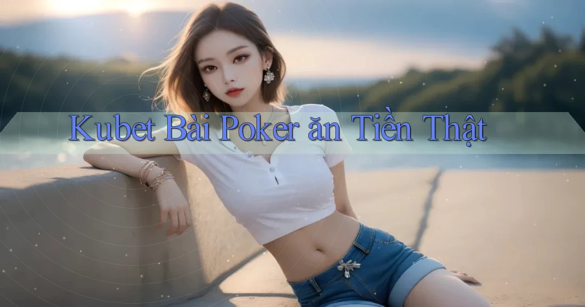 kubet bài poker ăn tiền thật