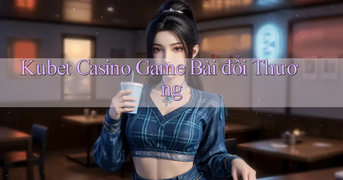 kubet casino game bài đổi thưởng