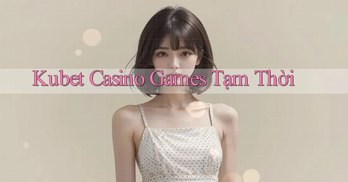 kubet  casino games tạm thời