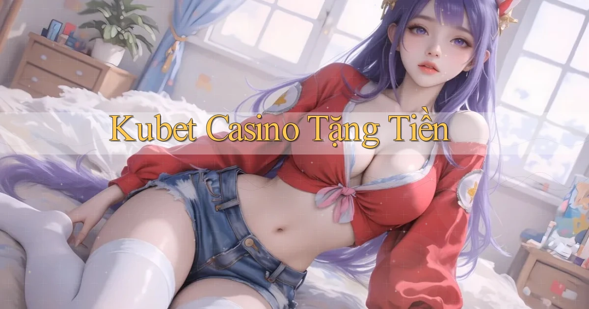 kubet casino tặng tiền